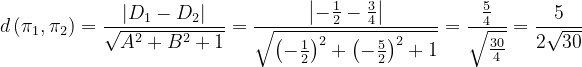 \dpi{120} d\left ( \pi _{1} ,\pi _{2}\right )=\frac{\left | D_{1}-D_{2} \right |}{\sqrt{A^{2}+B^{2}+1}}=\frac{\left | -\frac{1}{2}-\frac{3}{4} \right |}{\sqrt{\left ( -\frac{1}{2} \right )^{2}+\left ( -\frac{5}{2} \right )^{2}+1}}=\frac{\frac{5}{4}}{\sqrt{\frac{30}{4}}}=\frac{5}{2\sqrt{30}}